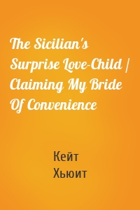 The Sicilian's Surprise Love-Child / Claiming My Bride Of Convenience