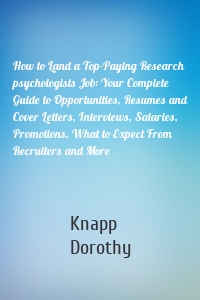 How to Land a Top-Paying Research psychologists Job: Your Complete Guide to Opportunities, Resumes and Cover Letters, Interviews, Salaries, Promotions, What to Expect From Recruiters and More