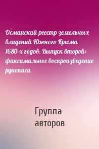 Османский реестр земельных владений Южного Крыма 1680-х годов. Выпуск второй: факсимильное воспроизведение рукописи