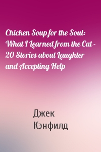 Chicken Soup for the Soul: What I Learned from the Cat - 20 Stories about Laughter and Accepting Help