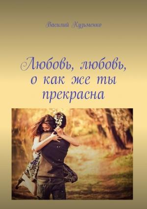 Обложка книги «Любовь, любовь, о как же ты прекрасна» — Василий Кузьменко