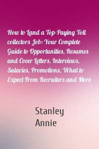 How to Land a Top-Paying Toll collectors Job: Your Complete Guide to Opportunities, Resumes and Cover Letters, Interviews, Salaries, Promotions, What to Expect From Recruiters and More