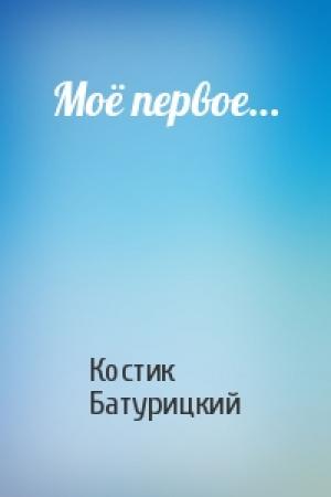 Обложка книги «Моё первое…» — Костик Батурицкий