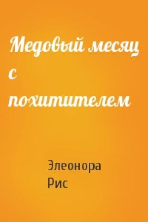 Обложка книги «Медовый месяц с похитителем» — Элеонора Рис