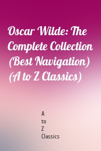 Oscar Wilde: The Complete Collection (Best Navigation) (A to Z Classics)