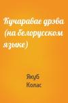 Якуб Колас - Кучаравае дрэва (на белорусском языке)