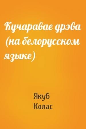 Обложка книги «Кучаравае дрэва (на белорусском языке)» — Якуб Колас