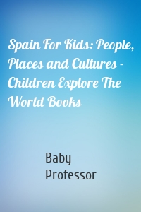 Spain For Kids: People, Places and Cultures - Children Explore The World Books