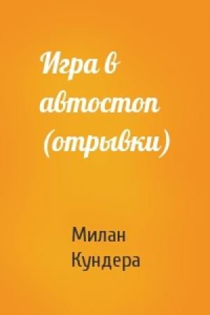 Обложка книги «Игра в автостоп (отрывки)» — Милан Кундера