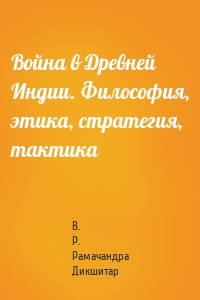 Война в Древней Индии. Философия, этика, стратегия, тактика