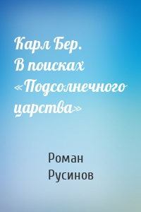 Карл Бер. В поисках «Подсолнечного царства»