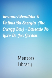 Resumo Estendido: O Ônibus Da Energia (The Energy Bus) - Baseado No Livro De Jon Gordon