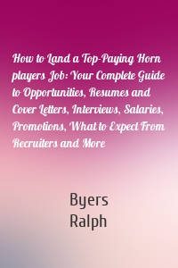 How to Land a Top-Paying Horn players Job: Your Complete Guide to Opportunities, Resumes and Cover Letters, Interviews, Salaries, Promotions, What to Expect From Recruiters and More