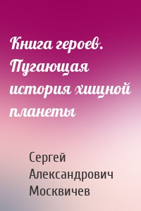 Книга героев. Пугающая история хищной планеты