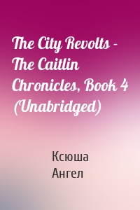 The City Revolts - The Caitlin Chronicles, Book 4 (Unabridged)