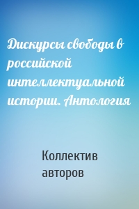 Дискурсы свободы в российской интеллектуальной истории. Антология