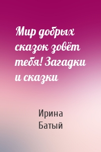 Мир добрых сказок зовёт тебя! Загадки и сказки