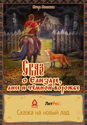 Обложка книги «Сказ о Елизаре, лисе и тёмной ворожбе» — Игорь Соловьев
