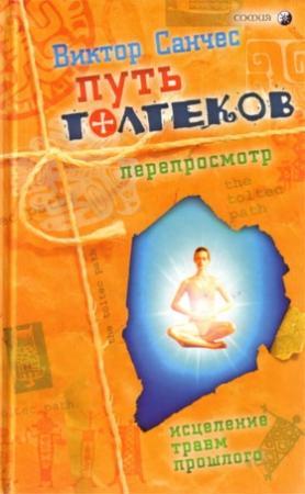 Обложка книги «Путь Толтеков: перепросмотр. Исцеление травм прошлого» — Виктор Санчес