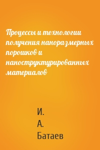 Процессы и технологии получения наноразмерных порошков и наноструктурированных материалов