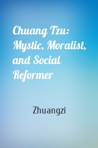 Chuang Tzu: Mystic, Moralist, and Social Reformer