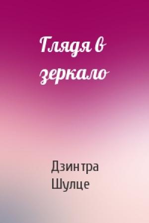 Обложка книги «Глядя в зеркало» — Дзинтра Шулце