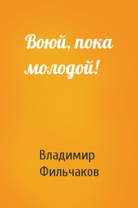 Воюй, пока молодой!