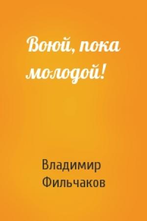Обложка книги «Воюй, пока молодой!» — Владимир Фильчаков