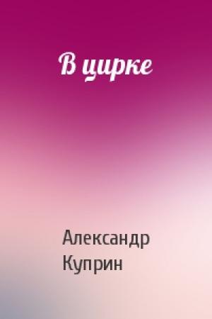 Обложка книги «В цирке» — Александр Куприн