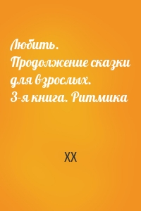 Любить. Продолжение сказки для взрослых. 3-я книга. Ритмика