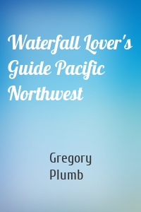 Waterfall Lover's Guide Pacific Northwest