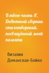 В твою честь Я. Дебютный сборник стихотворений, посвящённый моей памяти