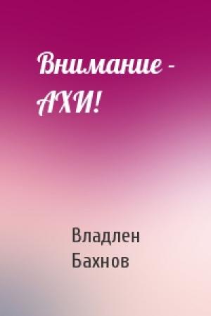 Обложка книги «Внимание - АХИ!» — Владлен Бахнов