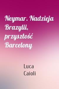 Neymar. Nadzieja Brazylii, przyszłość Barcelony