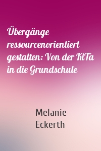 Übergänge ressourcenorientiert gestalten: Von der KiTa in die Grundschule