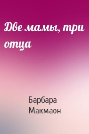 Обложка книги «Две мамы, три отца» — Барбара Макмаон