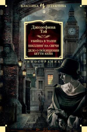 Обложка книги «Убийца в толпе. Шиллинг на свечи. Дело о похищении Бетти Кейн» — Джозефина Тэй