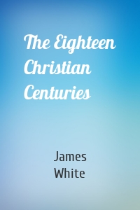 The Eighteen Christian Centuries