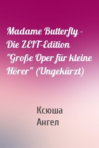 Madame Butterfly - Die ZEIT-Edition "Große Oper für kleine Hörer" (Ungekürzt)