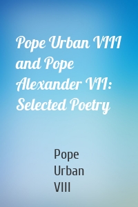 Pope Urban VIII and Pope Alexander VII: Selected Poetry