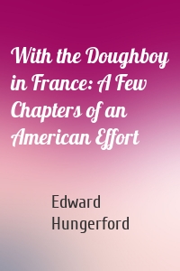 With the Doughboy in France: A Few Chapters of an American Effort