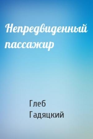 Обложка книги «Непредвиденный пассажир» — Глеб Гадяцкий