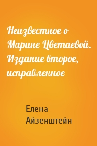 Неизвестное о Марине Цветаевой. Издание второе, исправленное