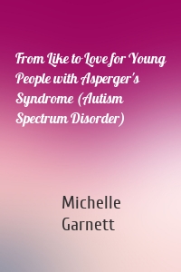 From Like to Love for Young People with Asperger's Syndrome (Autism Spectrum Disorder)