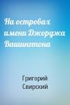 Григорий Свирский - На островах имени Джорджа Вашингтона