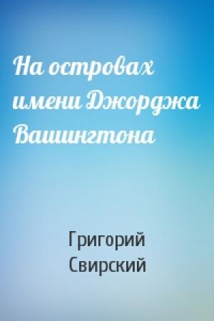 Обложка книги «На островах имени Джорджа Вашингтона» — Григорий Свирский