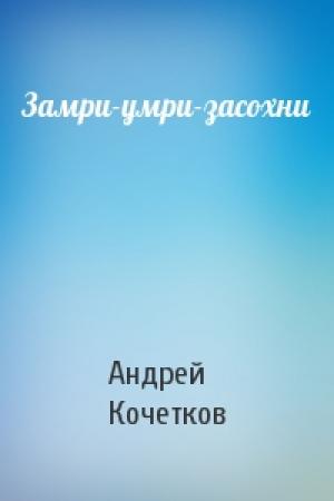 Обложка книги «Замри-умри-засохни» — Андрей Кочетков
