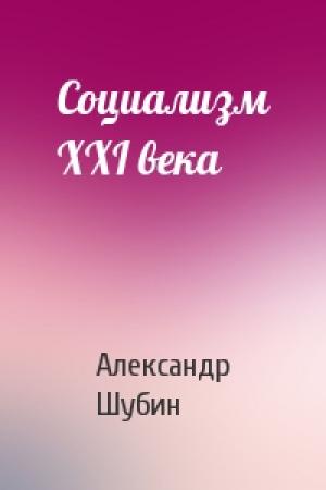 Обложка книги «Социализм XXI века» — Александр Шубин
