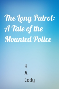 The Long Patrol: A Tale of the Mounted Police