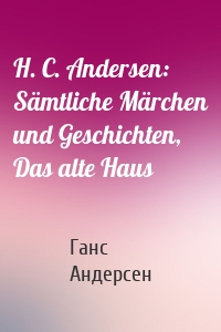 H. C. Andersen: Sämtliche Märchen und Geschichten, Das alte Haus